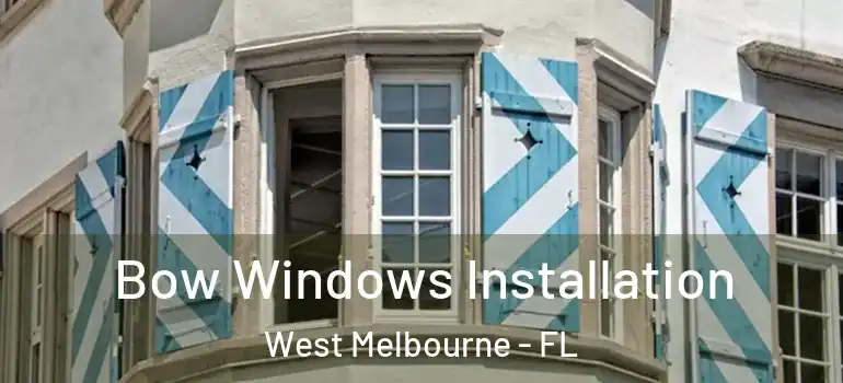 Bow Windows Installation West Melbourne - FL