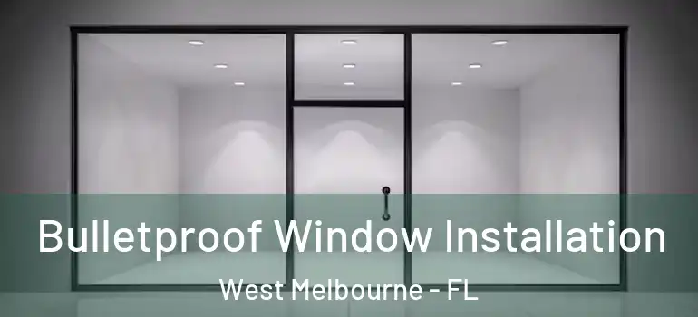 Bulletproof Window Installation West Melbourne - FL