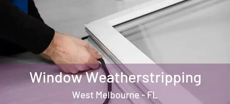 Window Weatherstripping West Melbourne - FL